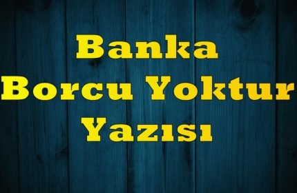 Banka Borcu Yoktur Yazısı