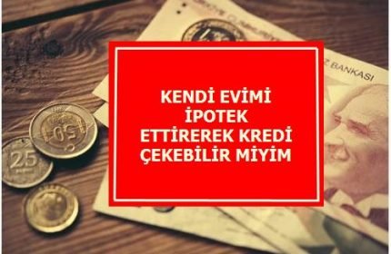 Kendi Evimi İpotek Ettirerek Kredi Çekebilir Miyim