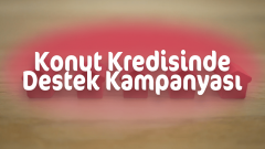 Konut Kredisi Destek Paketi Kampanyası Tüm Detaylar