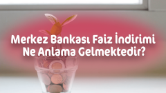 Merkez Bankası Faiz İndirimi Ne Anlama Gelmektedir?