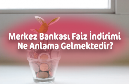 Merkez Bankası Faiz İndirimi Ne Anlama Gelmektedir?