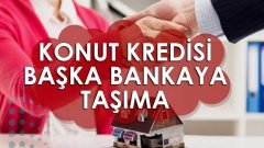 Konut Kredisi Başka Bankaya Taşıma